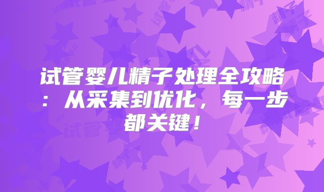 试管婴儿精子处理全攻略：从采集到优化，每一步都关键！