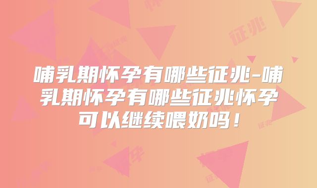 哺乳期怀孕有哪些征兆-哺乳期怀孕有哪些征兆怀孕可以继续喂奶吗!