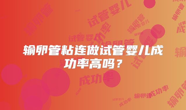 输卵管粘连做试管婴儿成功率高吗？