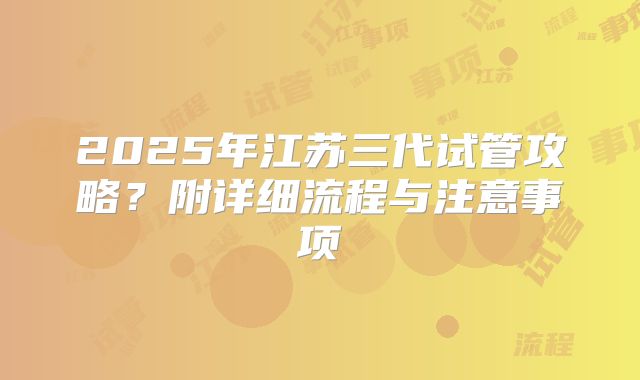 2025年江苏三代试管攻略?附详细流程与注意事项