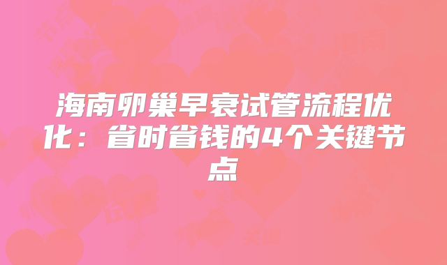 海南卵巢早衰试管流程优化：省时省钱的4个关键节点