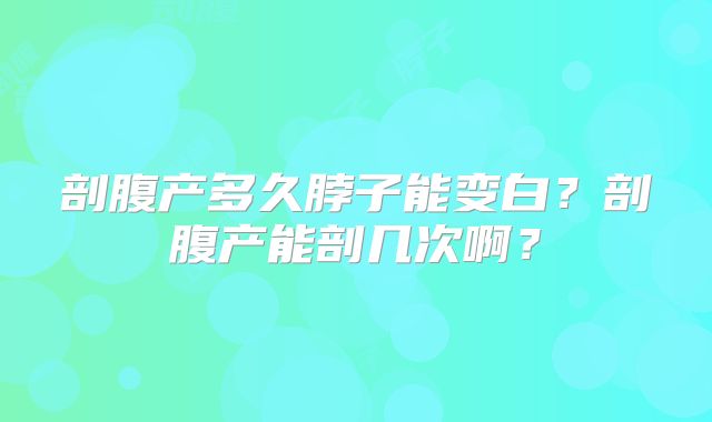 剖腹产多久脖子能变白?剖腹产能剖几次啊?