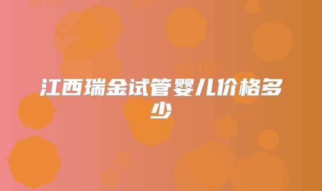江西瑞金试管婴儿价格多少