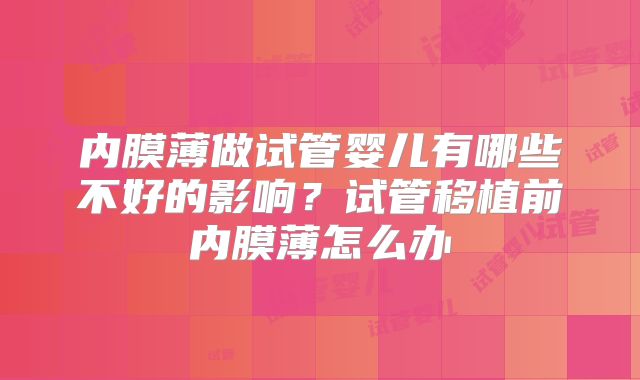 内膜薄做试管婴儿有哪些不好的影响？试管移植前内膜薄怎么办