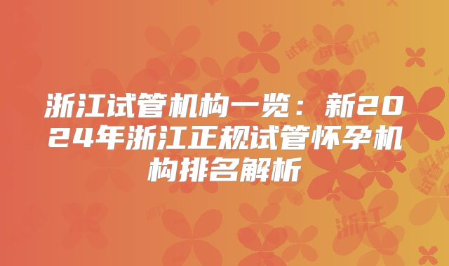 浙江试管机构一览：新2024年浙江正规试管怀孕机构排名解析