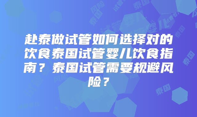 赴泰做试管如何选择对的饮食泰国试管婴儿饮食指南?泰国试管需要规避风险?