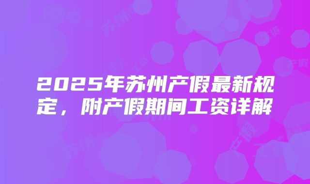 2025年苏州产假最新规定,附产假期间工资详解