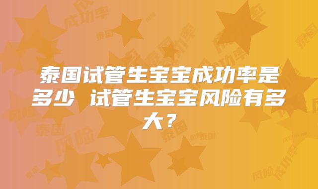 泰国试管生宝宝成功率是多少 试管生宝宝风险有多大？