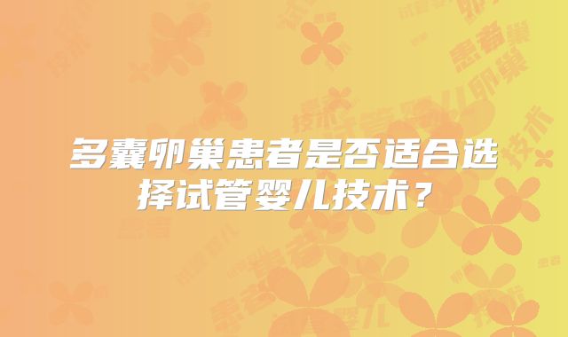 多囊卵巢患者是否适合选择试管婴儿技术？