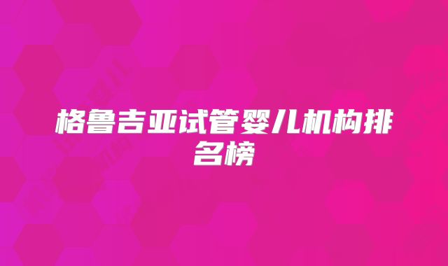 格鲁吉亚试管婴儿机构排名榜