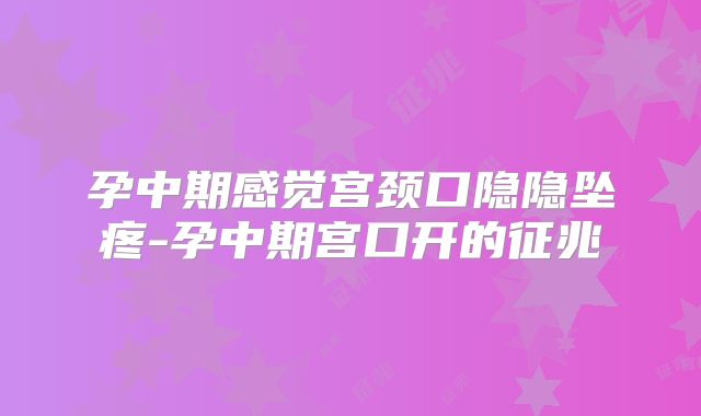 孕中期感觉宫颈口隐隐坠疼-孕中期宫口开的征兆