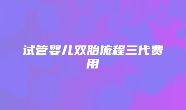 试管婴儿双胎流程三代费用
