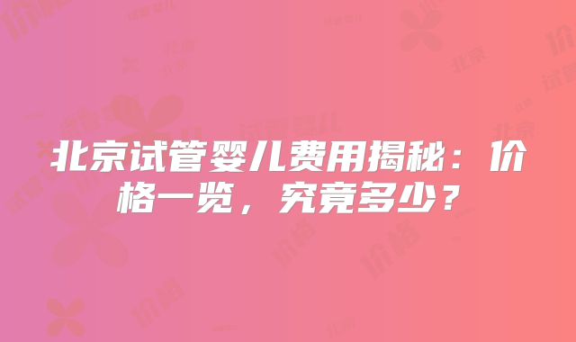 北京试管婴儿费用揭秘：价格一览，究竟多少？