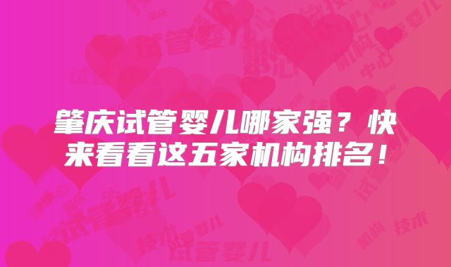 肇庆试管婴儿哪家强？快来看看这五家机构排名！