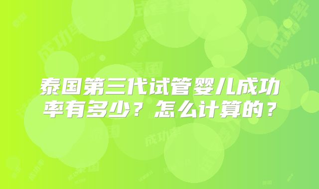 泰国第三代试管婴儿成功率有多少?怎么计算的?