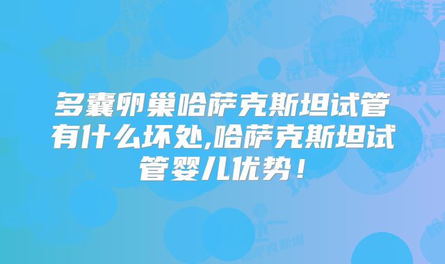 多囊卵巢哈萨克斯坦试管有什么坏处,哈萨克斯坦试管婴儿优势！