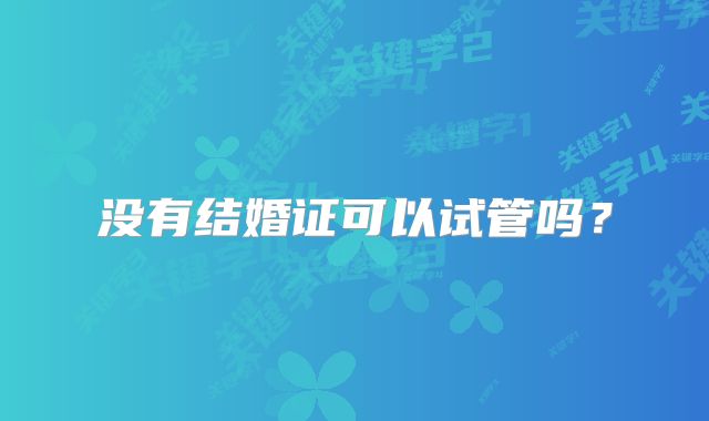 没有结婚证可以试管吗？