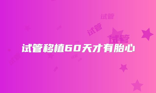 试管移植60天才有胎心