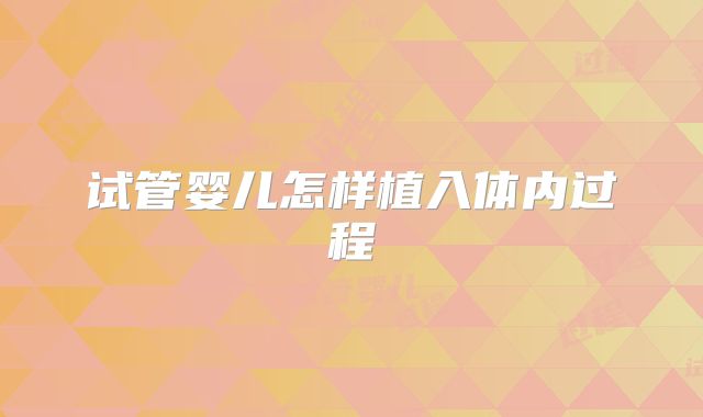试管婴儿怎样植入体内过程