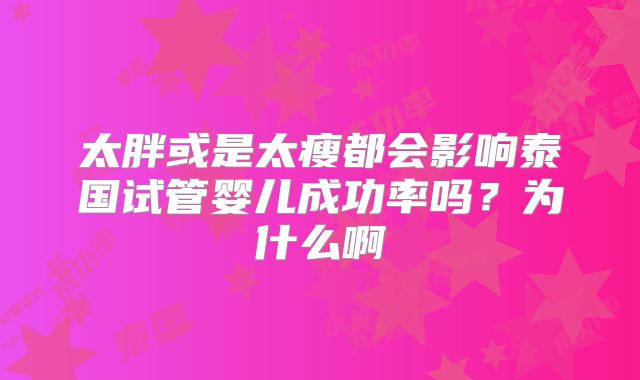 太胖或是太瘦都会影响泰国试管婴儿成功率吗?为什么啊