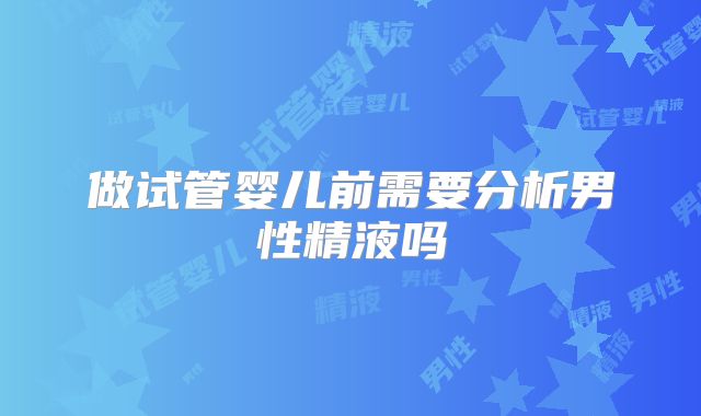 做试管婴儿前需要分析男性精液吗