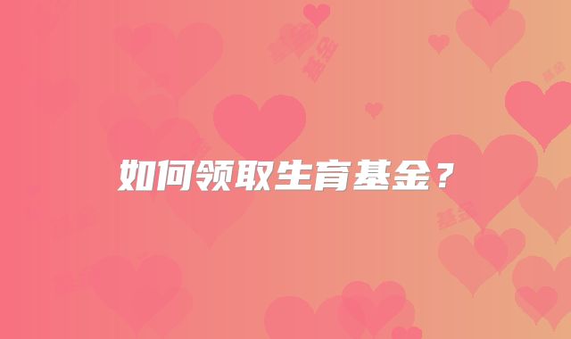如何领取生育基金?