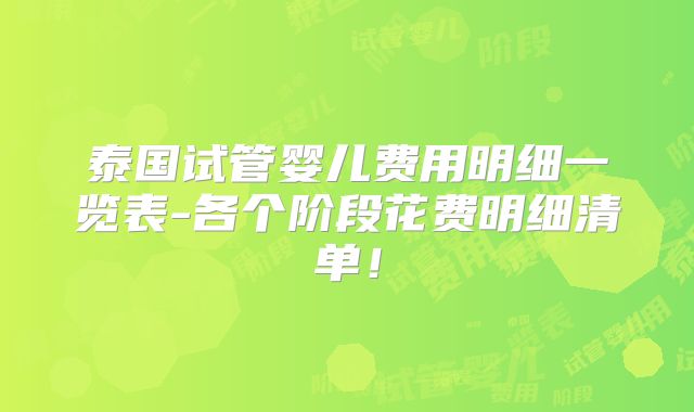 泰国试管婴儿费用明细一览表-各个阶段花费明细清单！
