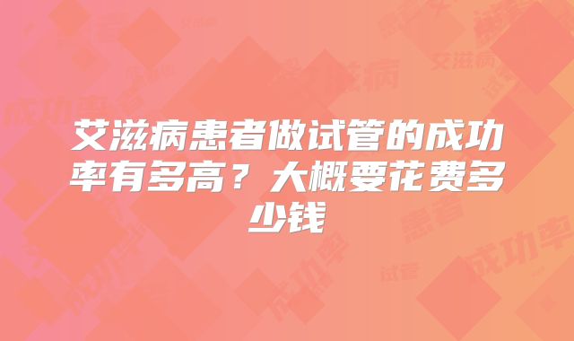 艾滋病患者做试管的成功率有多高?大概要花费多少钱