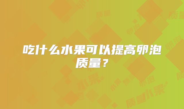 吃什么水果可以提高卵泡质量？