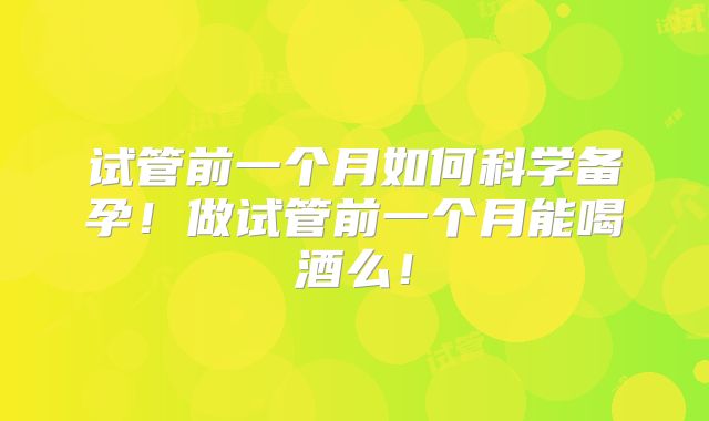 试管前一个月如何科学备孕!做试管前一个月能喝酒么!