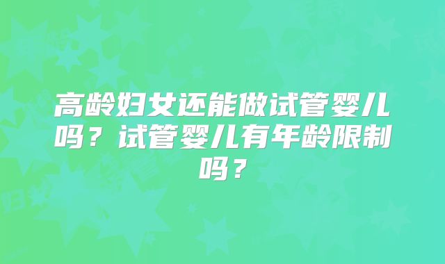 高龄妇女还能做试管婴儿吗？试管婴儿有年龄限制吗？
