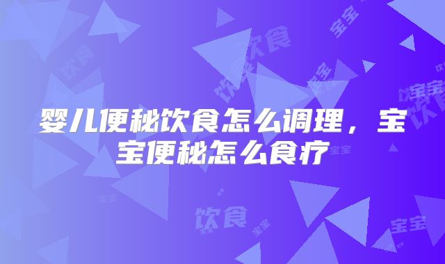 婴儿便秘饮食怎么调理，宝宝便秘怎么食疗