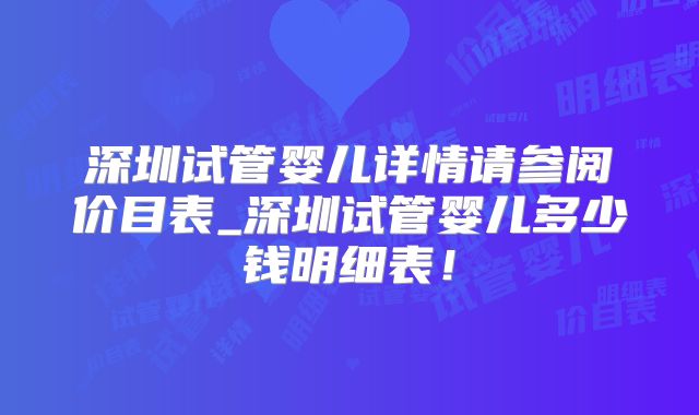 深圳试管婴儿详情请参阅价目表_深圳试管婴儿多少钱明细表!