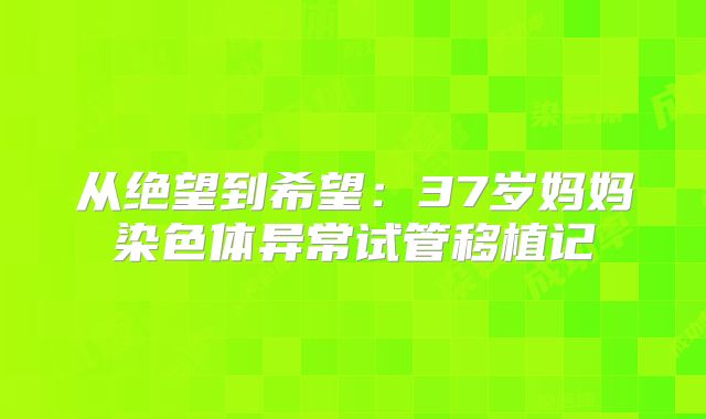 从绝望到希望：37岁妈妈染色体异常试管移植记
