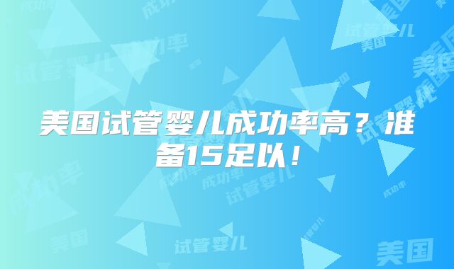 美国试管婴儿成功率高？准备15足以！