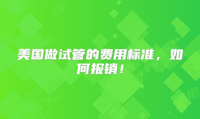 美国做试管的费用标准，如何报销！