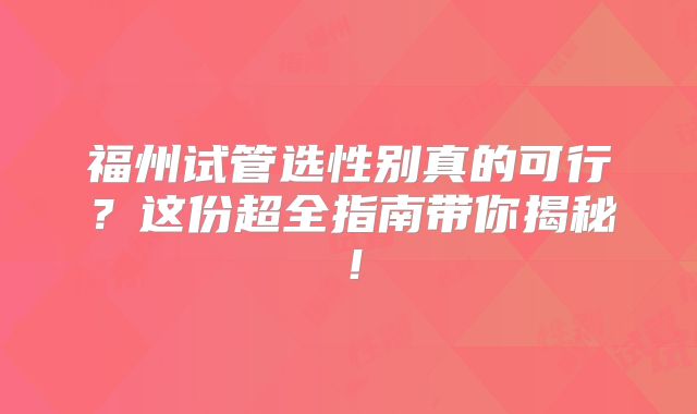 福州试管选性别真的可行？这份超全指南带你揭秘！
