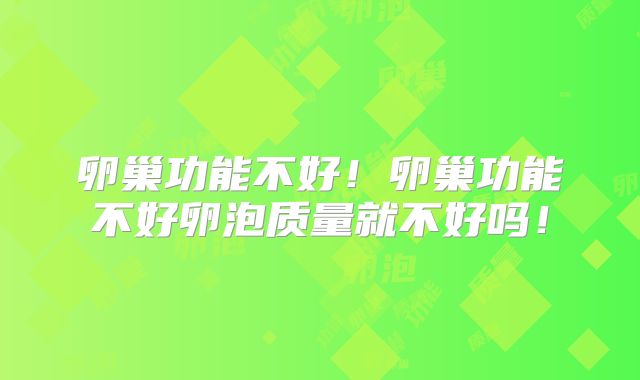 卵巢功能不好！卵巢功能不好卵泡质量就不好吗！