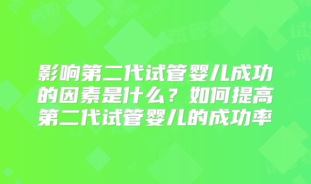 影响第二代试管婴儿成功的因素是什么？如何提高第二代试管婴儿的成功率