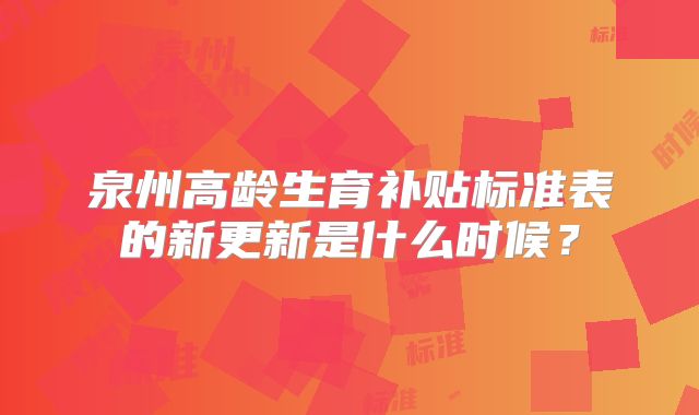 泉州高龄生育补贴标准表的新更新是什么时候？