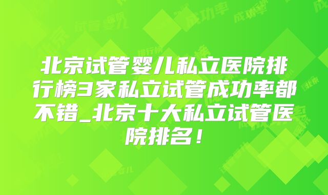 北京试管婴儿私立医院排行榜3家私立试管成功率都不错_北京十大私立试管医院排名！