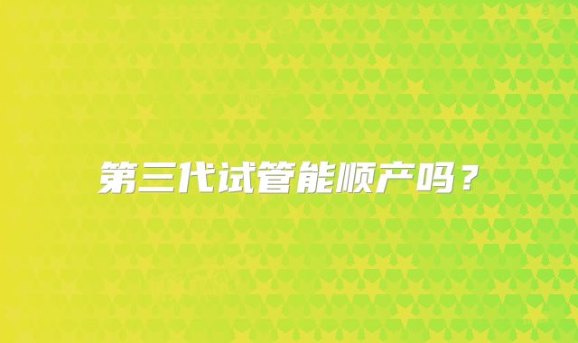 第三代试管能顺产吗？