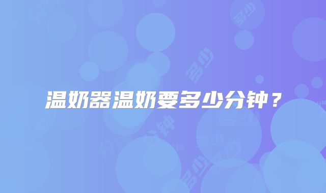 温奶器温奶要多少分钟？