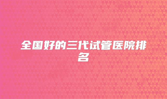 全国好的三代试管医院排名