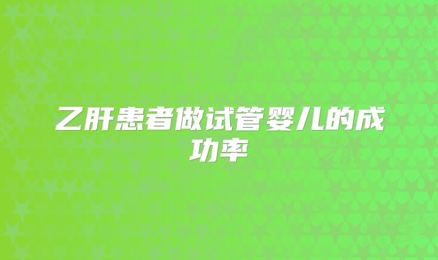 乙肝患者做试管婴儿的成功率