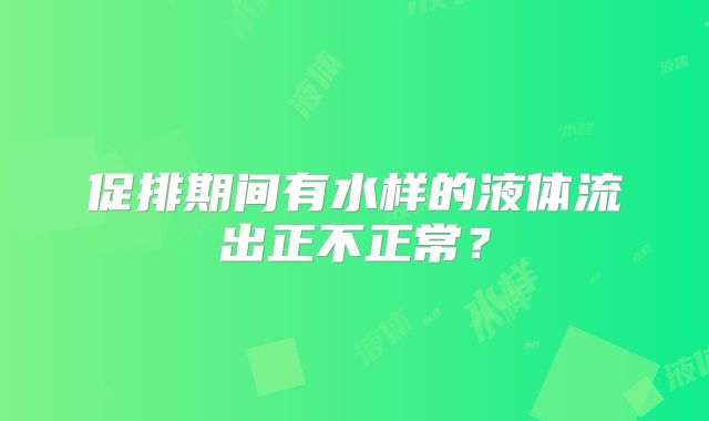 促排期间有水样的液体流出正不正常?