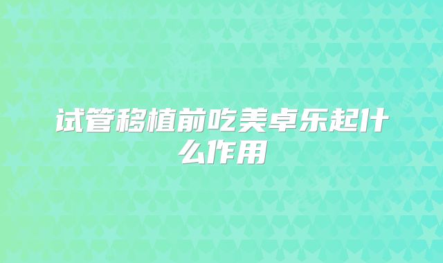 试管移植前吃美卓乐起什么作用
