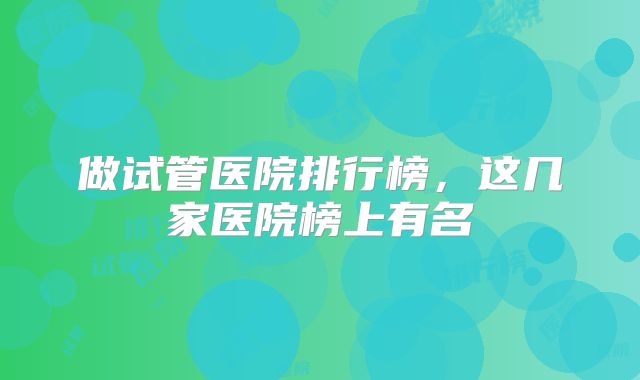 做试管医院排行榜,这几家医院榜上有名