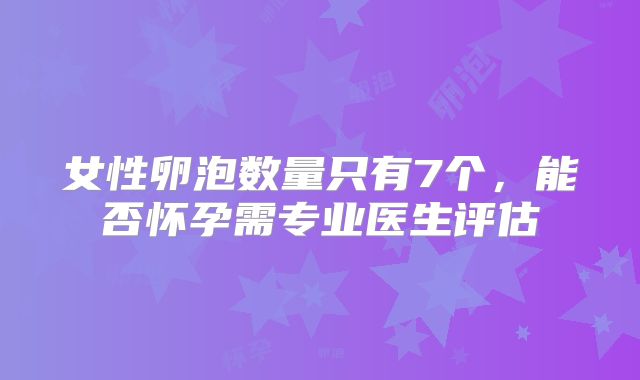 女性卵泡数量只有7个，能否怀孕需专业医生评估