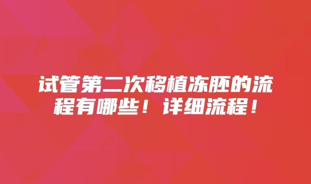 试管第二次移植冻胚的流程有哪些!详细流程!